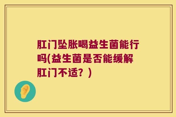 肛门坠胀喝益生菌能行吗(益生菌是否能缓解肛门不适？)