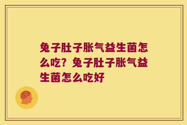 兔子肚子胀气益生菌怎么吃？兔子肚子胀气益生菌怎么吃好