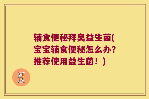 辅食便秘拜奥益生菌(宝宝辅食便秘怎么办？推荐使用益生菌！)