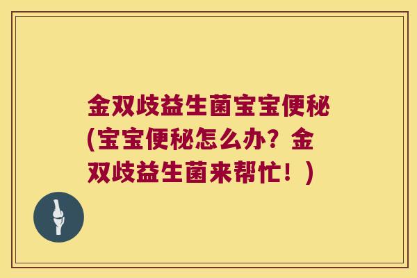 金双歧益生菌宝宝便秘(宝宝便秘怎么办？金双歧益生菌来帮忙！)