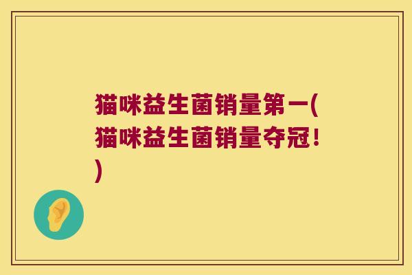 猫咪益生菌销量第一(猫咪益生菌销量夺冠!) 猫咪益生菌销量第一(猫咪益生菌销量夺冠!)