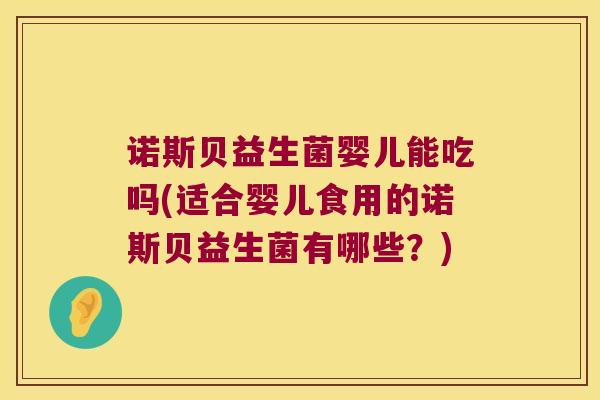 诺斯贝益生菌婴儿能吃吗(适合婴儿食用的诺斯贝益生菌有哪些？)