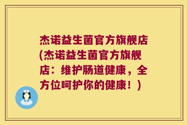 杰诺益生菌官方旗舰店(杰诺益生菌官方旗舰店:维护肠道健康,全方位呵护你的健康!) 杰诺益生菌官方旗舰店(杰诺益生菌官方旗舰店:维护肠道健康,全方位呵护你的健康!)