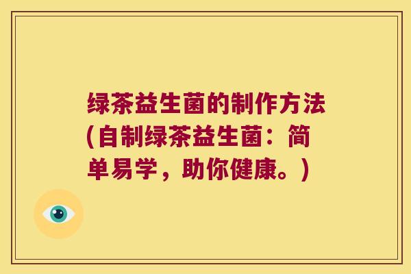 绿茶益生菌的制作方法(自制绿茶益生菌：简单易学，助你健康。)
