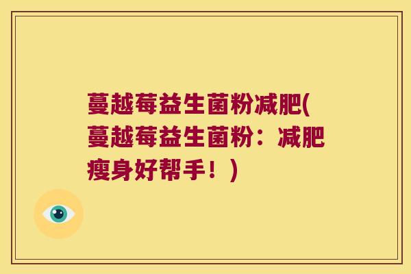 蔓越莓益生菌粉减肥(蔓越莓益生菌粉：减肥瘦身好帮手！)