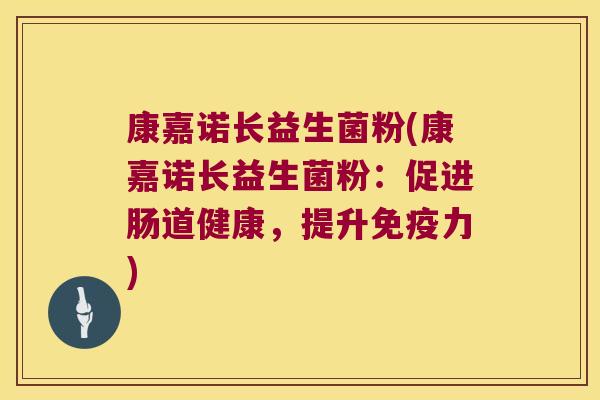 康嘉诺长益生菌粉(康嘉诺长益生菌粉:促进肠道健康,提升力) 康嘉诺长益生菌粉(康嘉诺长益生菌粉:促进肠道健康,提升力)