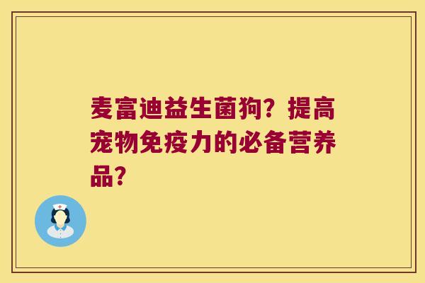 麦富迪益生菌狗？提高宠物免疫力的必备营养品？