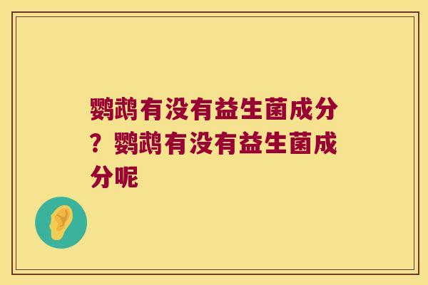 鹦鹉有没有益生菌成分？鹦鹉有没有益生菌成分呢