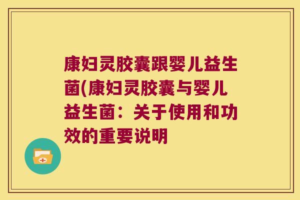 康妇灵胶囊跟婴儿益生菌(康妇灵胶囊与婴儿益生菌：关于使用和功效的重要说明