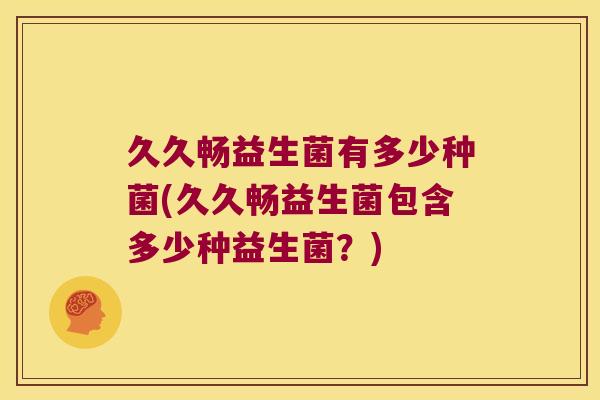 久久畅益生菌有多少种菌(久久畅益生菌包含多少种益生菌？)