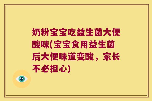 奶粉宝宝吃益生菌大便酸味(宝宝食用益生菌后大便味道变酸，家长不必担心)