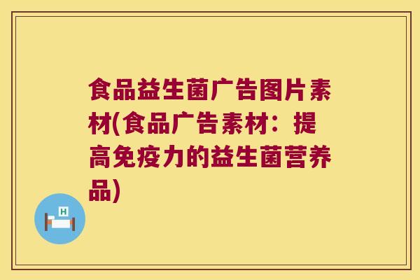 食品益生菌广告图片素材(食品广告素材：提高免疫力的益生菌营养品)