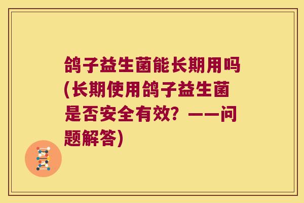 鸽子益生菌能长期用吗(长期使用鸽子益生菌是否安全有效？——问题解答)