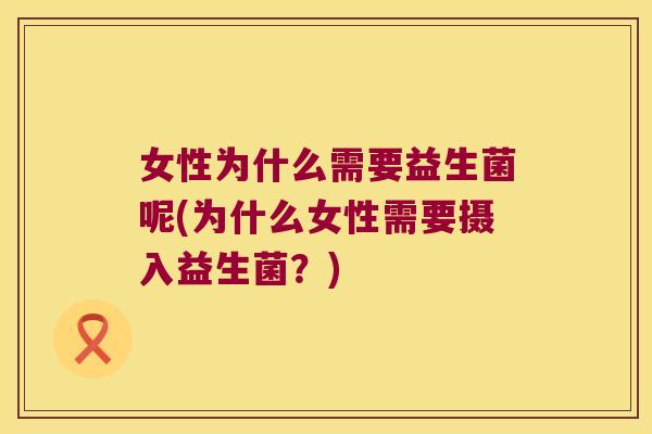 女性为什么需要益生菌呢(为什么女性需要摄入益生菌？)
