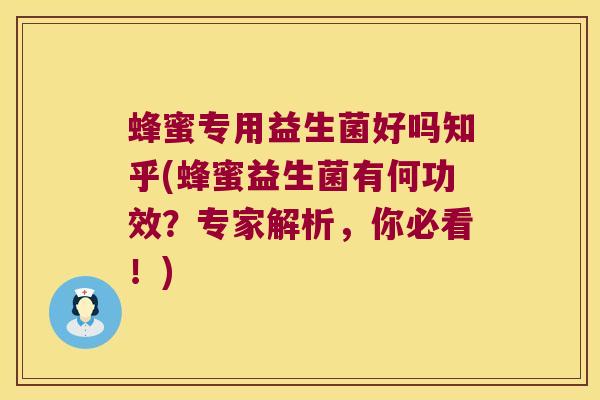 蜂蜜专用益生菌好吗知乎(蜂蜜益生菌有何功效?专家解析,你必看!) 蜂蜜专用益生菌好吗知乎(蜂蜜益生菌有何功效?专家解析,你必看!)
