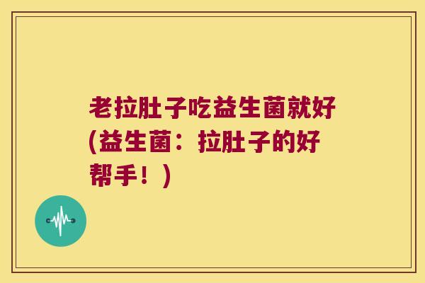 老拉肚子吃益生菌就好(益生菌：拉肚子的好帮手！)