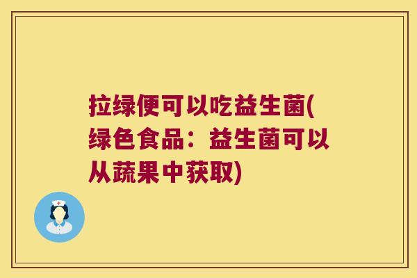 拉绿便可以吃益生菌(绿色食品:益生菌可以从蔬果中获取) 拉绿便可以吃益生菌(绿色食品:益生菌可以从蔬果中获取)