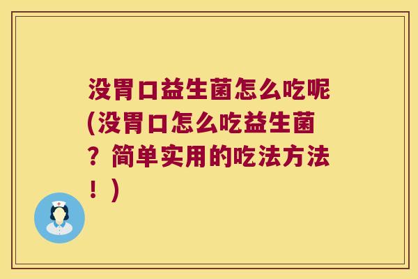 没胃口益生菌怎么吃呢(没胃口怎么吃益生菌?简单实用的吃法方法!) 没胃口益生菌怎么吃呢(没胃口怎么吃益生菌?简单实用的吃法方法!)