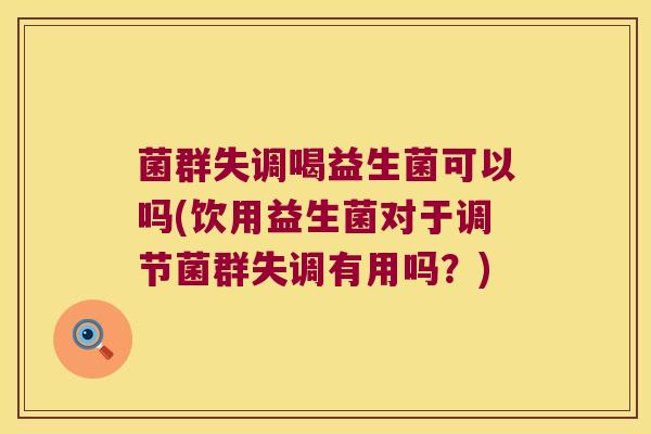 菌群失调喝益生菌可以吗(饮用益生菌对于调节菌群失调有用吗？)
