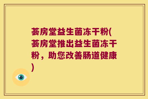 荟房堂益生菌冻干粉(荟房堂推出益生菌冻干粉，助您改善肠道健康)