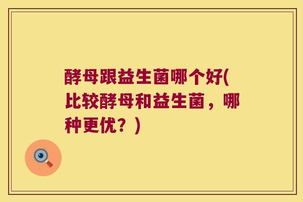 酵母跟益生菌哪个好(比较酵母和益生菌,哪种更优?) 酵母跟益生菌哪个好(比较酵母和益生菌,哪种更优?)