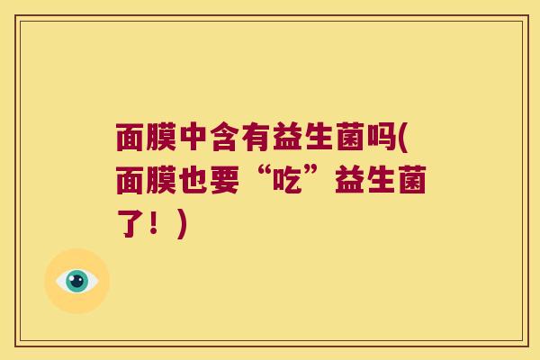 面膜中含有益生菌吗(面膜也要“吃”益生菌了！)