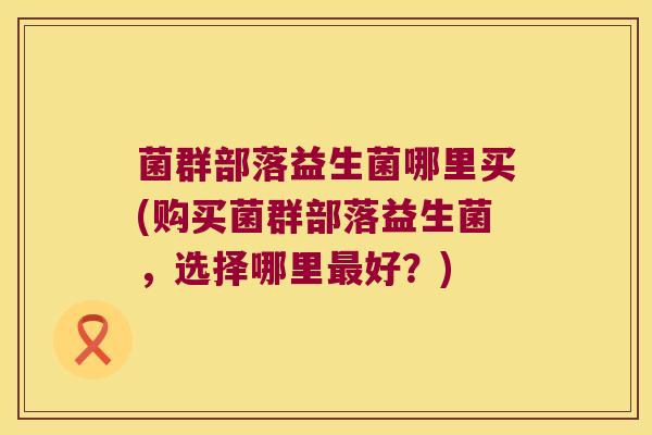 菌群部落益生菌哪里买(购买菌群部落益生菌，选择哪里最好？)