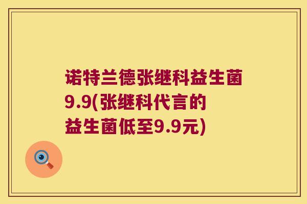 诺特兰德张继科益生菌9.9(张继科代言的益生菌低至9.9元)