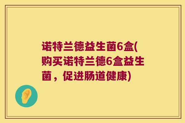 诺特兰德益生菌6盒(购买诺特兰德6盒益生菌，促进肠道健康)