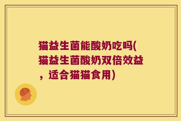 猫益生菌能酸奶吃吗(猫益生菌酸奶双倍效益，适合猫猫食用)