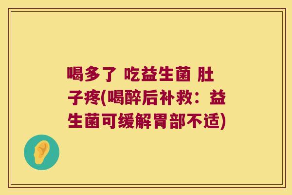 喝多了 吃益生菌 肚子疼(喝醉后补救：益生菌可缓解胃部不适)