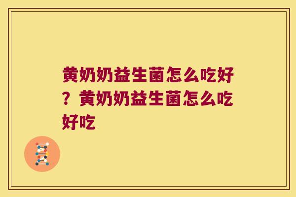 黄奶奶益生菌怎么吃好？黄奶奶益生菌怎么吃好吃
