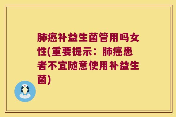 补益生菌管用吗女性(重要提示：患者不宜随意使用补益生菌)