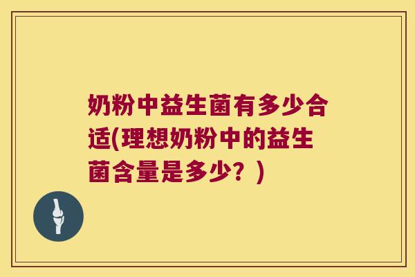奶粉中益生菌有多少合适(理想奶粉中的益生菌含量是多少？)
