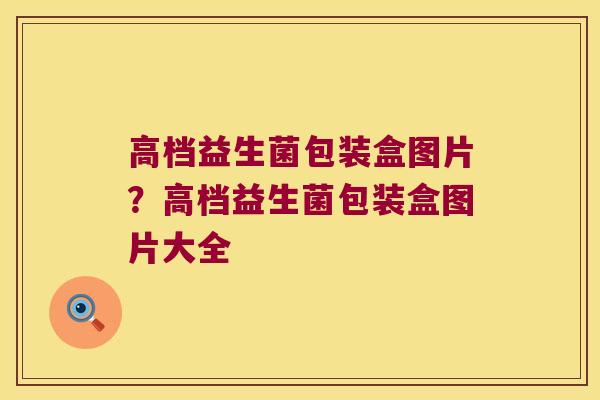 高档益生菌包装盒图片？高档益生菌包装盒图片大全