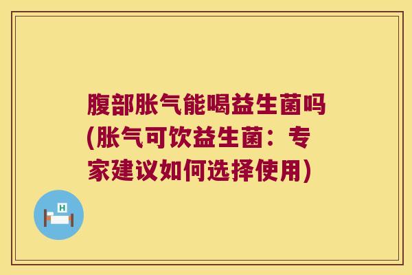 腹部能喝益生菌吗(可饮益生菌：专家建议如何选择使用)
