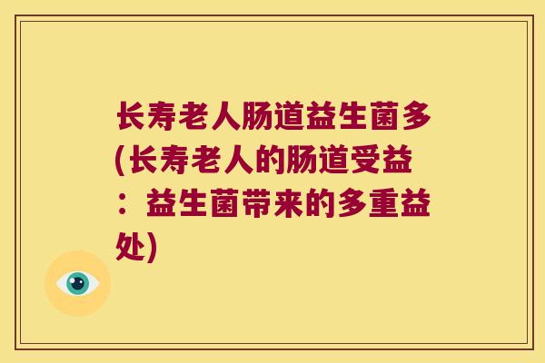 长寿老人肠道益生菌多(长寿老人的肠道受益：益生菌带来的多重益处)