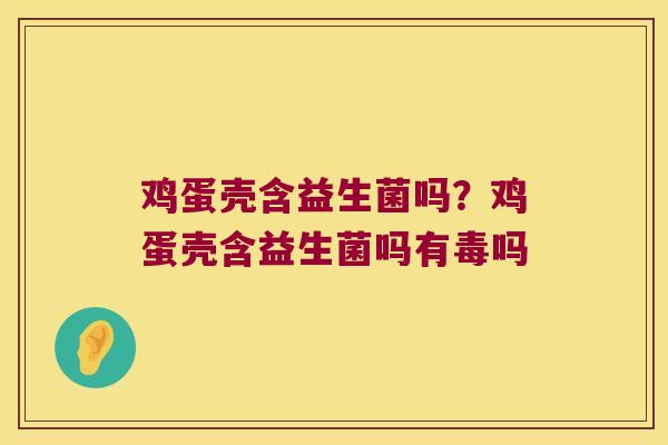 鸡蛋壳含益生菌吗？鸡蛋壳含益生菌吗有毒吗