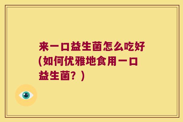 来一口益生菌怎么吃好(如何优雅地食用一口益生菌？)
