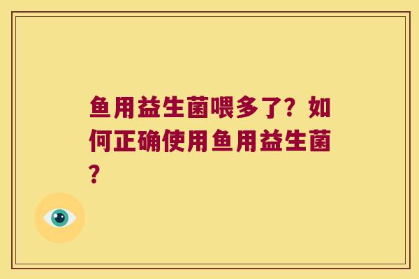 鱼用益生菌喂多了？如何正确使用鱼用益生菌？