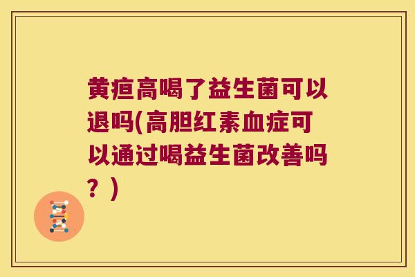 黄疸高喝了益生菌可以退吗(高胆红素血症可以通过喝益生菌改善吗？)