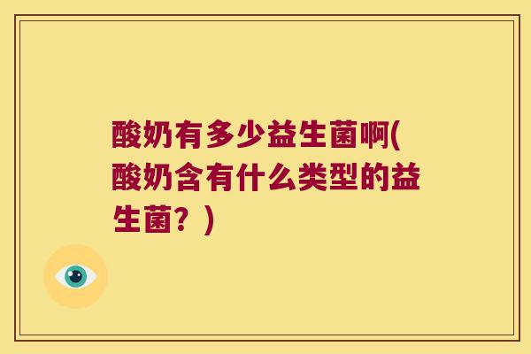 酸奶有多少益生菌啊(酸奶含有什么类型的益生菌？)
