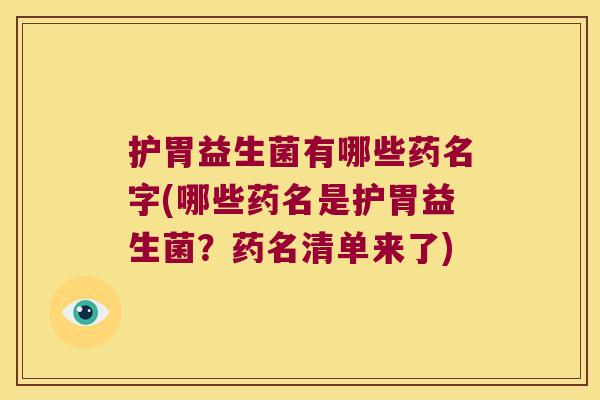 护胃益生菌有哪些药名字(哪些药名是护胃益生菌?药名清单来了) 护胃益生菌有哪些药名字(哪些药名是护胃益生菌?药名清单来了)