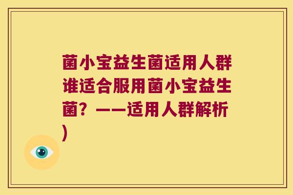 菌小宝益生菌适用人群谁适合服用菌小宝益生菌？——适用人群解析)