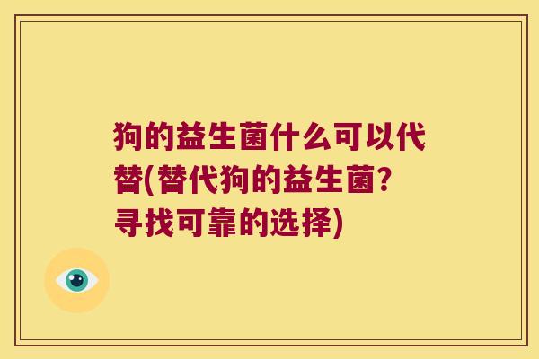狗的益生菌什么可以代替(替代狗的益生菌？寻找可靠的选择)