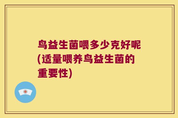 鸟益生菌喂多少克好呢(适量喂养鸟益生菌的重要性)