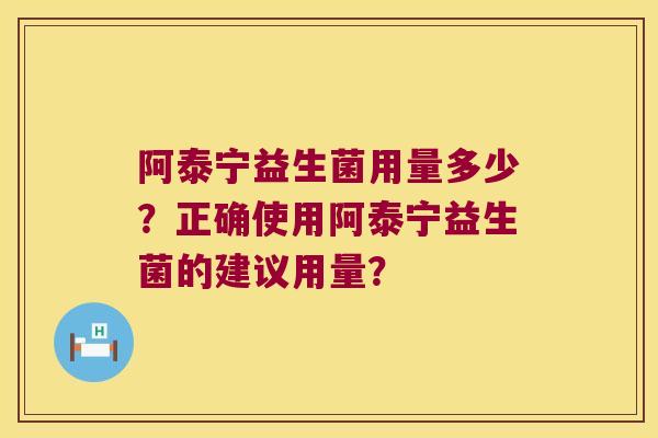 阿泰宁益生菌用量多少？正确使用阿泰宁益生菌的建议用量？