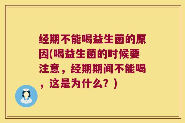 经期不能喝益生菌的原因(喝益生菌的时候要注意，经期期间不能喝，这是为什么？)