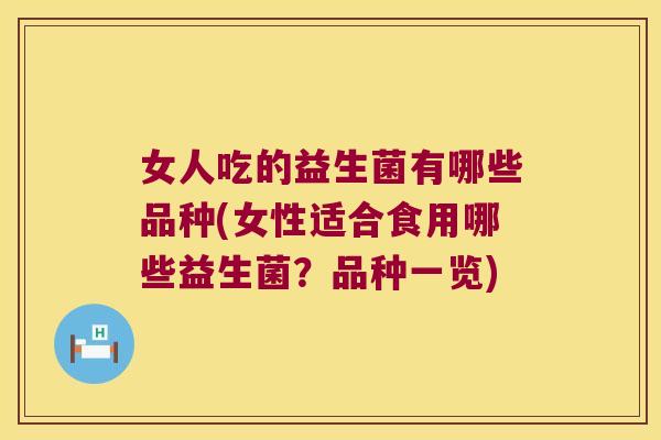 女人吃的益生菌有哪些品种(女性适合食用哪些益生菌？品种一览)
