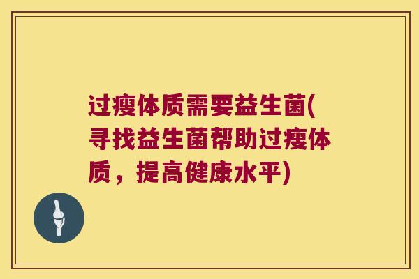 过瘦体质需要益生菌(寻找益生菌帮助过瘦体质，提高健康水平)
